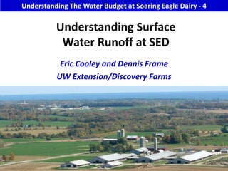 Understanding The Water Budget at Soaring Eagle Dairy - 4 Understanding Surface Water Runoff at SED   Eric Cooley and Dennis Frame  UW Extension/Discovery Farms 