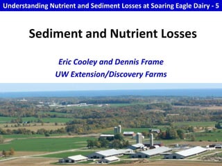 Understanding Nutrient and Sediment Losses at Soaring Eagle Dairy - 5 Sediment and Nutrient Losses  Eric Cooley and Dennis Frame  UW Extension/Discovery Farms 