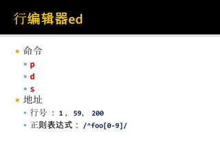    命令
     p
     d
    s
   地址
     行号 ： 1 ，59， 200
     正则表达式： /^foo[0-9]/
 