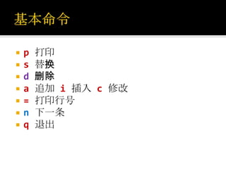    p   打印
   s   替换
   d   删除
   a   追加 i 插入 c 修改
   =   打印行号
   n   下一条
   q   退出
 