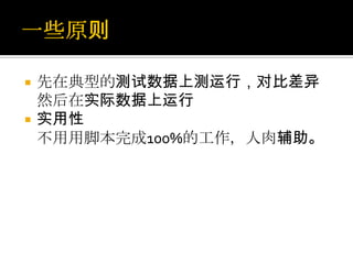    先在典型的测试数据上测运行，对比差异
    然后在实际数据上运行
   实用性
    不用用脚本完成100%的工作，人肉辅助。
 