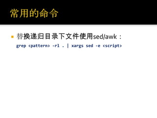    替换递归目录下文件使用sed/awk：
    grep <pattern> -rl . | xargs sed -e <script>
 