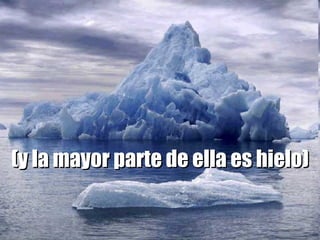 (y la mayor parte de ella es hielo) 