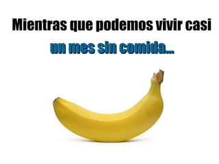 Mientras que podemos vivir casi un mes sin comida... 