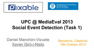 UPC @ MediaEval 2013
Social Event Detection (Task 1)
Daniel Manchón-Vizuete
Xavier Giró-i-Nieto

Barcelona, Catalonia
19th October 2013

 