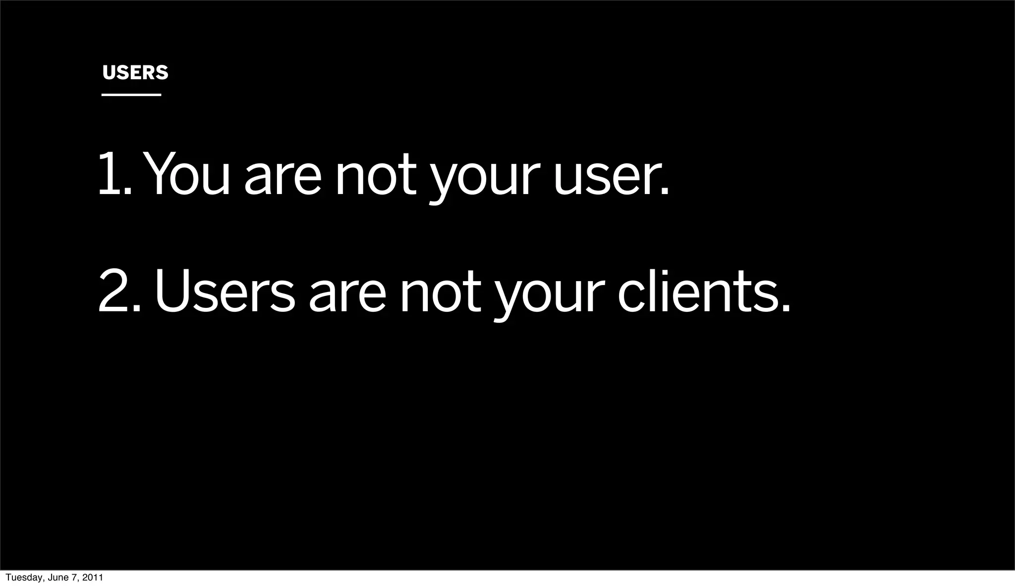 USERS




                   1. You are not your user.

                   2. Users are not your clients.



Tuesday, June 7, 2011
 