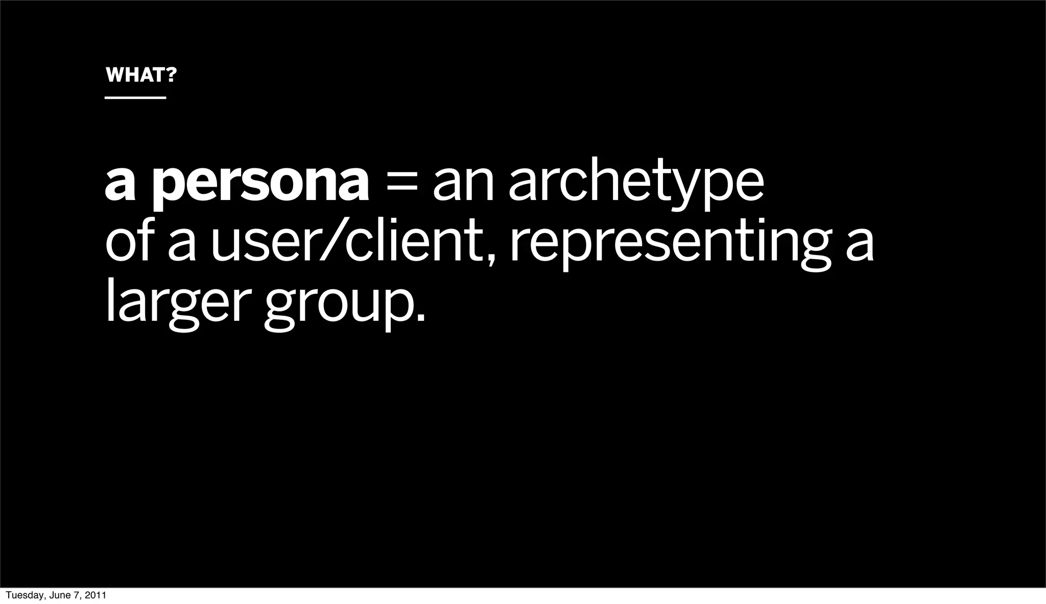 WHAT?




                    a persona = an archetype
                    of a user/client, representing a
                    larger group.



Tuesday, June 7, 2011
 