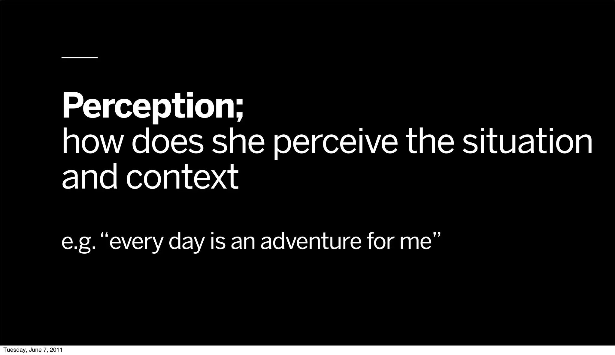 Perception;
                    how does she perceive the situation
                    and context
                    e.g. “every day is an adventure for me”



Tuesday, June 7, 2011
 