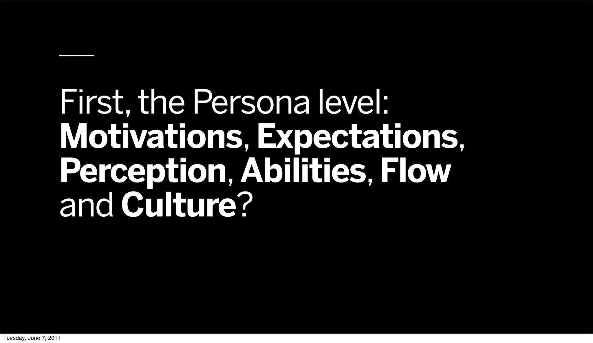 First, the Persona level:
                    Motivations, Expectations,
                    Perception, Abilities, Flow
                    and Culture?


Tuesday, June 7, 2011
 