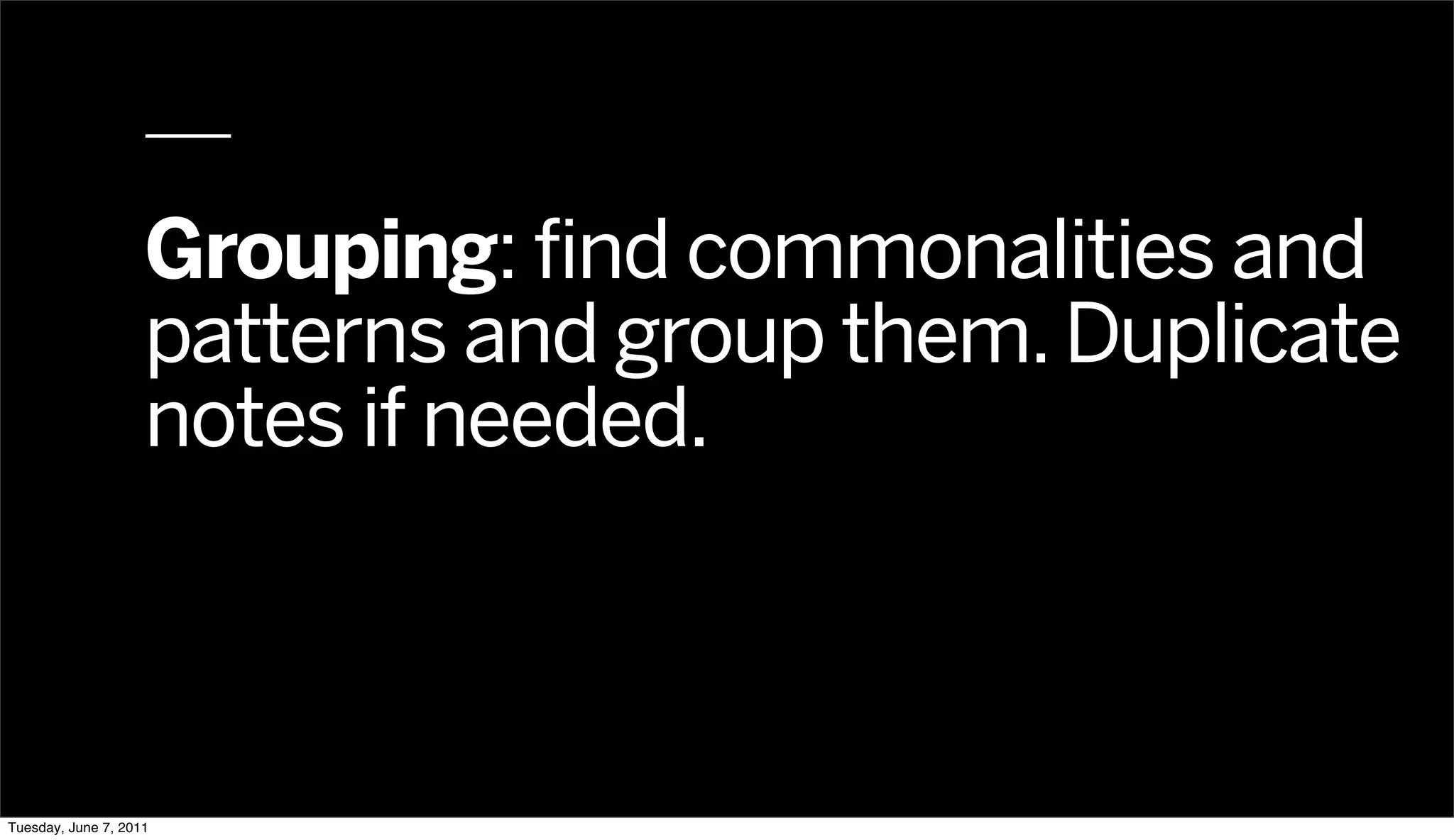 Grouping: find commonalities and
                    patterns and group them. Duplicate
                    notes if needed.



Tuesday, June 7, 2011
 