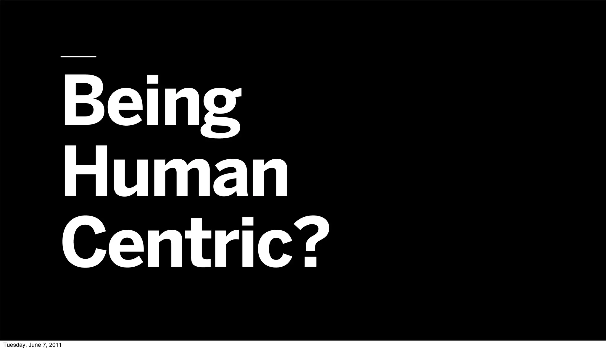 Being
                    Human
                    Centric?
Tuesday, June 7, 2011
 