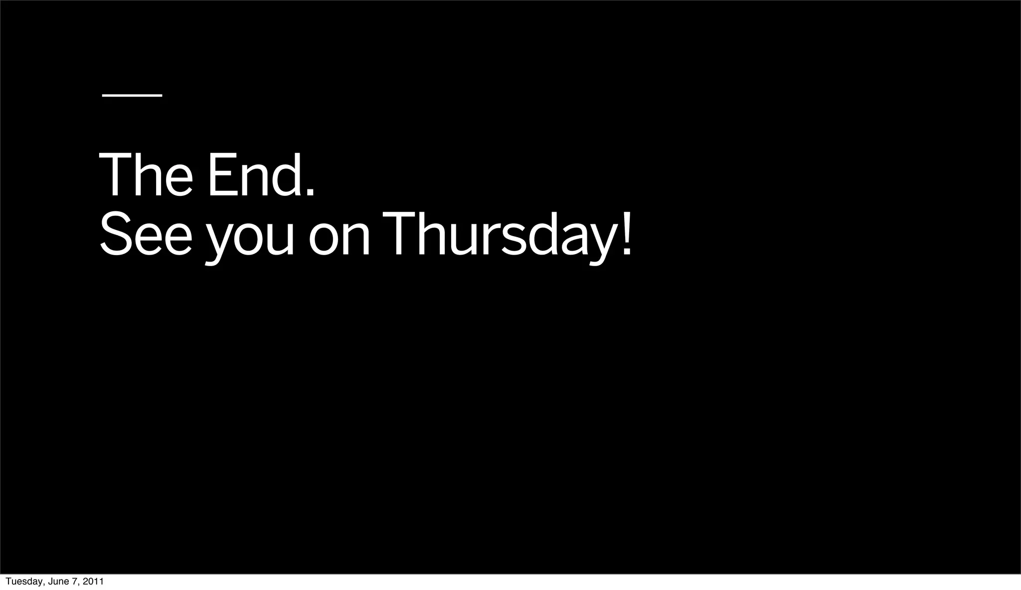 The End.
                   See you on Thursday!




Tuesday, June 7, 2011
 