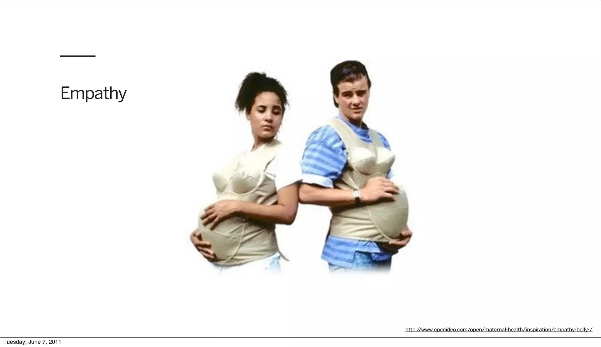 Empathy




                              http://www.openideo.com/open/maternal-health/inspiration/empathy-belly-/

Tuesday, June 7, 2011
 