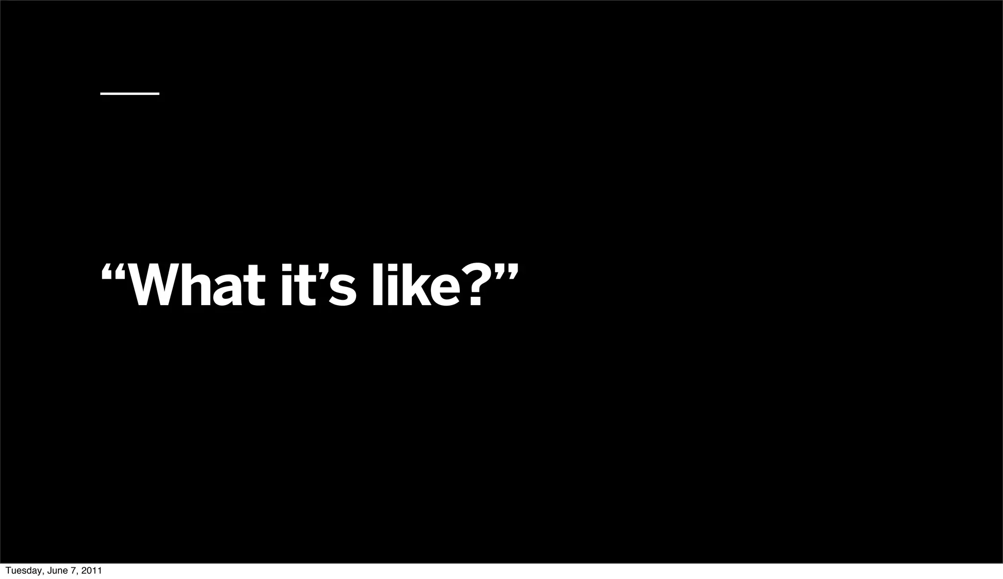 “What it’s like?”



Tuesday, June 7, 2011
 