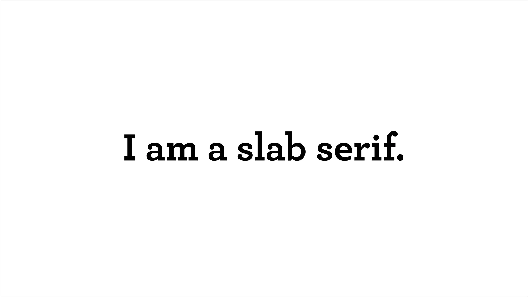 I am a slab serif.
 