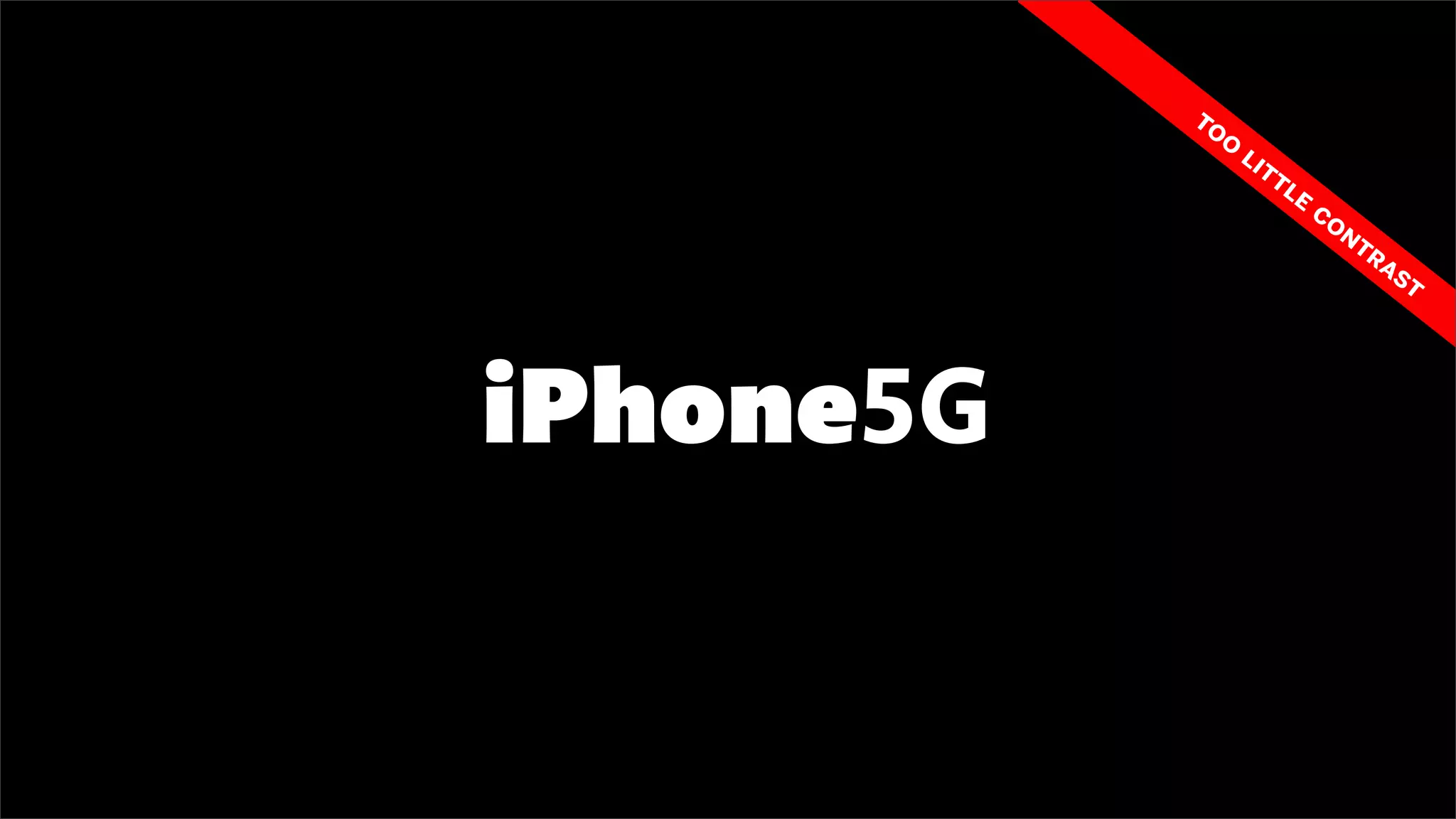 to
              o
                  li
                    tt
                         le
                              co
                                 ntr
                                    as
                                      t




iPhone5G
 