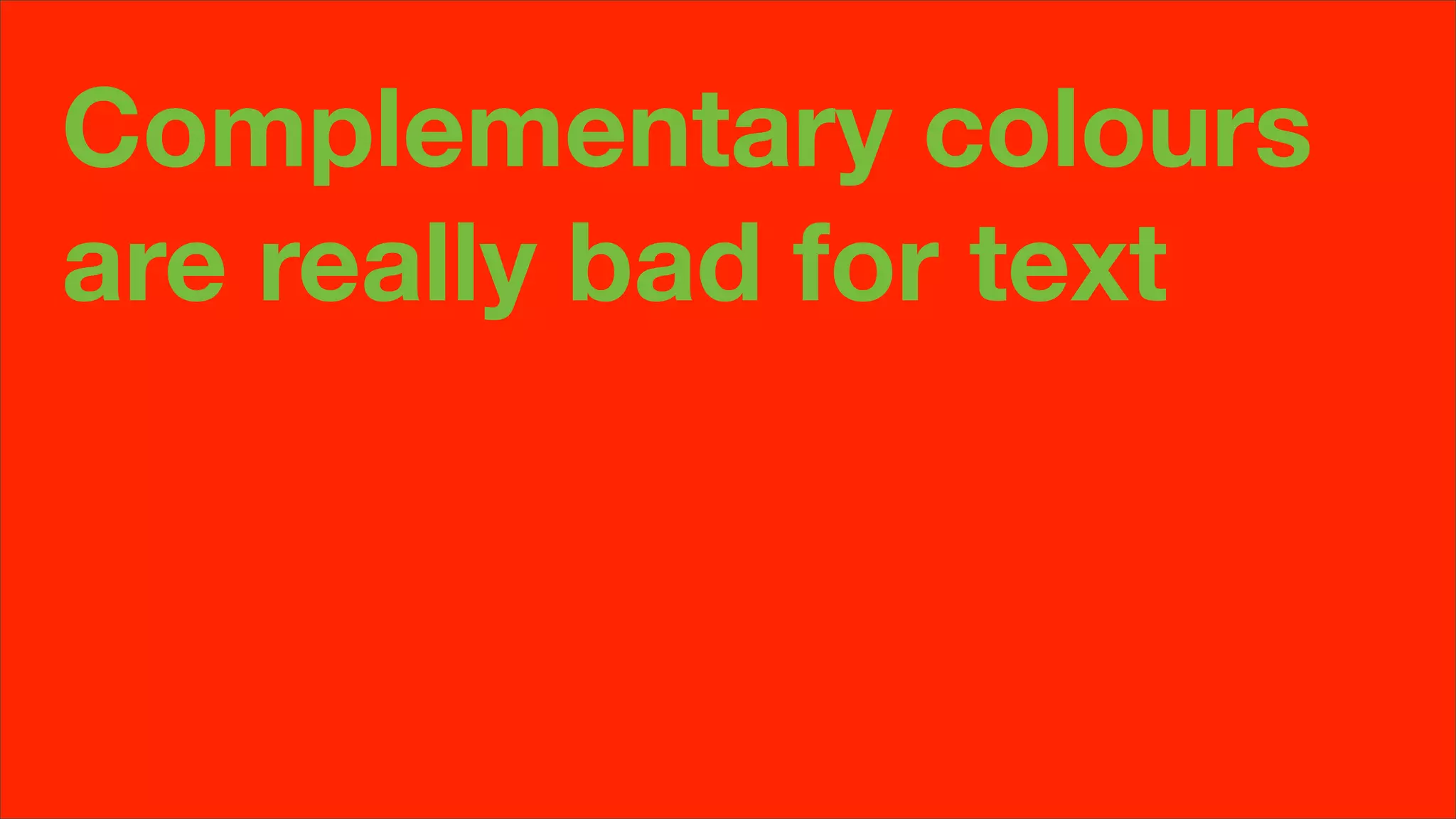 Complementary colours
are really bad for text
 