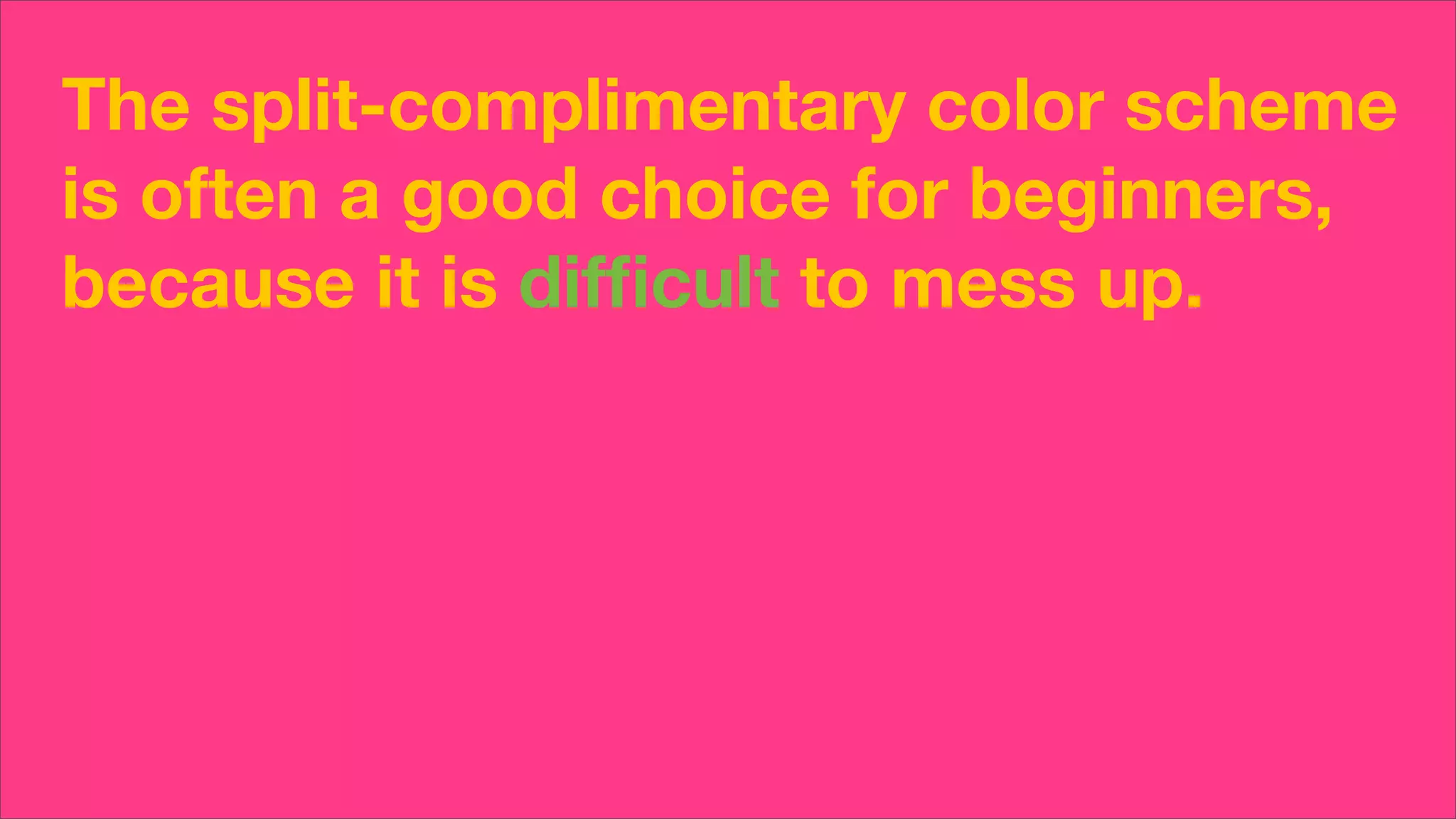 The split-complimentary color scheme
is often a good choice for beginners,
because it is difﬁcult to mess up.
 