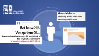 Klausz Melinda
közösségi média specialista
kozossegi-media.com
Ezt beszélik
Veszprémről…
Az eredményekhez tartozó cikk megjelenik a
Séd folyóirat 2. számában!
A bemérés időpontja: 2015.05.20
 