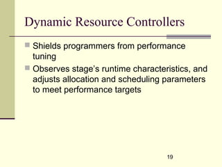 19
Dynamic Resource Controllers
 Shields programmers from performance
tuning
 Observes stage’s runtime characteristics, and
adjusts allocation and scheduling parameters
to meet performance targets
 