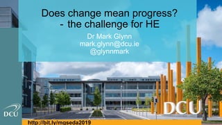 Does change mean progress?
- the challenge for HE
Dr Mark Glynn
mark.glynn@dcu.ie
@glynnmark
http://bit.ly/mgseda2019
 