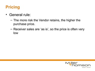 Pricing
• General rule:
  – The more risk the Vendor retains, the higher the
    purchase price.
  – Receiver sales are ‘as is’, so the price is often very
    low
 
