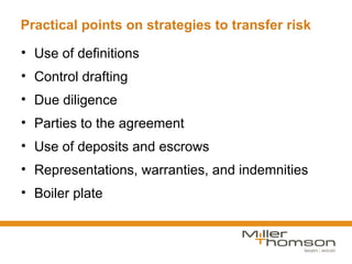 Practical points on strategies to transfer risk

• Use of definitions
• Control drafting
• Due diligence
• Parties to the agreement
• Use of deposits and escrows
• Representations, warranties, and indemnities
• Boiler plate
 