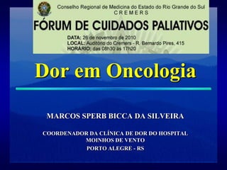 Dor em Oncologia
 MARCOS SPERB BICCA DA SILVEIRA

COORDENADOR DA CLÍNICA DE DOR DO HOSPITAL
          MOINHOS DE VENTO
           PORTO ALEGRE - RS
 