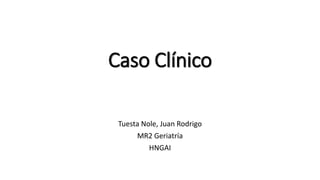 Caso Clínico
Tuesta Nole, Juan Rodrigo
MR2 Geriatría
HNGAI
 