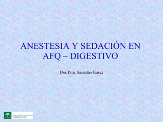 ANESTESIA Y SEDACIÓN EN  AFQ – DIGESTIVO  Dra. Pilar Sacristán Juárez 