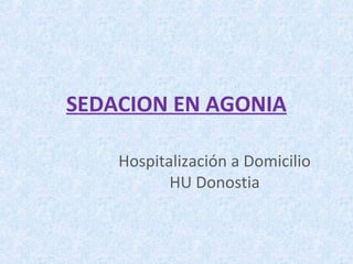 SEDACION EN AGONIA
Hospitalización a Domicilio
HU Donostia
 