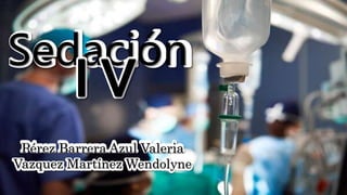 Sedación
Pérez Barrera Azul Valeria
Vazquez Martínez Wendolyne
 