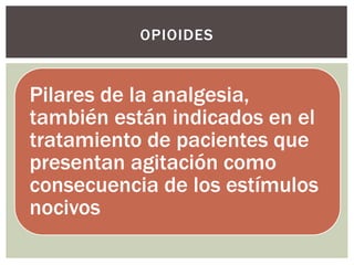 Pilares de la analgesia,
también están indicados en el
tratamiento de pacientes que
presentan agitación como
consecuencia de los estímulos
nocivos
OPIOIDES
 