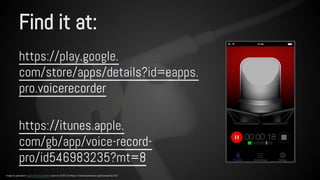 Find it at: 
https://play.google. 
com/store/apps/details?id=eapps. 
pro.voicerecorder 
https://itunes.apple. 
com/gb/app/voice-record-pro/ 
id546983235?mt=8 
Image by pahudson https://flic.kr/p/dur8r5 used via CC BY 2.0 https://creativecommons.org/licenses/by/2.0/ 
 