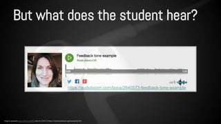 But what does the student hear? 
https://audioboom.com/boos/2640573-feedback-tone-example 
Image by pahudson https://flic.kr/p/dur8r5 used via CC BY 2.0 https://creativecommons.org/licenses/by/2.0/ 
 