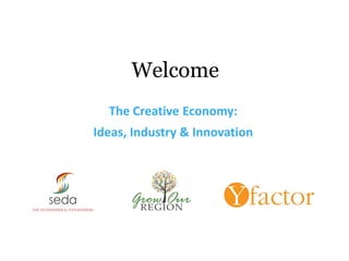 Welcome
  The Creative Economy:
Ideas, Industry & Innovation
 