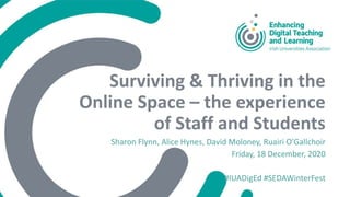 Surviving & Thriving in the
Online Space – the experience
of Staff and Students
Sharon Flynn, Alice Hynes, David Moloney, Ruairi O’Gallchoir
Friday, 18 December, 2020
#IUADigEd #SEDAWinterFest
 