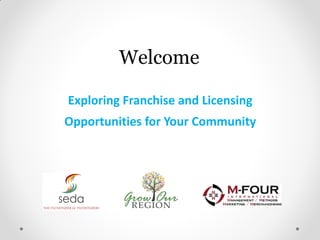 Welcome
Exploring Franchise and Licensing
Opportunities for Your Community
 