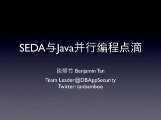 SEDA Java
              Benjamin Tan
    Team Leader@DBAppSecurity
        Twitter: tanbamboo
 