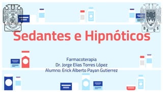Farmacoterapia
Dr. Jorge Elias Torres López
Alumno: Erick Alberto Payan Gutierrez
Sedantes e Hipnóticos
 