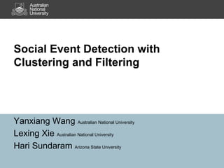 Social Event Detection with
Clustering and Filtering




Yanxiang Wang Australian National University
Lexing Xie Australian National University
Hari Sundaram Arizona State University
 