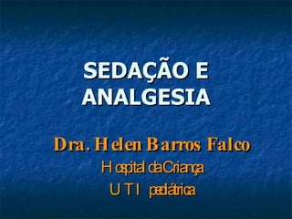 SEDAÇÃO E ANALGESIA Dra. Helen Barros Falco Hospital da Criança UTI pediátrica 