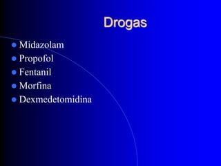 Drogas
 Midazolam
 Propofol
 Fentanil
 Morfina
 Dexmedetomidina
 