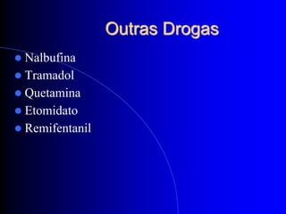 Outras Drogas
 Nalbufina
 Tramadol
 Quetamina
 Etomidato
 Remifentanil
 