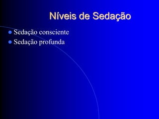 Níveis de Sedação
 Sedação consciente
 Sedação profunda
 