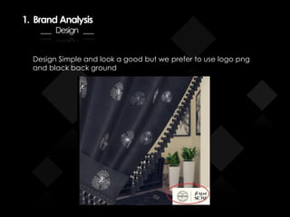 1. Brand Analysis
___ Design ___
Design Simple and look a good but we prefer to use logo png
and black back ground
 
