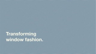 Transforming
window fashion.
 