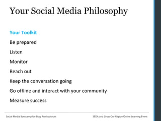 Your Social Media Philosophy Your Toolkit  Be prepared Listen Monitor Reach out  Keep the conversation going Go offline and interact with your community Measure success 