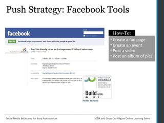 Push Strategy: Facebook Tools Create a fan page Create an event  Post a video Post an album of pics How-To: 