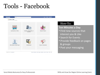 Tools - Facebook Ten Minutes a Day Find new sources that    interest you & Like Search for Events Provide feedback on pages    & groups Post your messaging   How-To: 